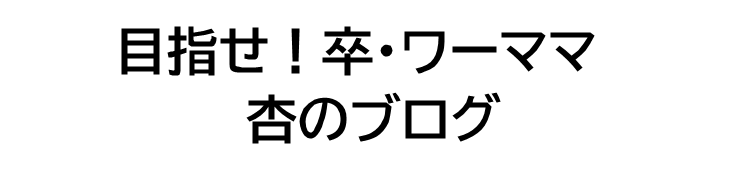 目指せ！卒・ワーママ　杏のブログ